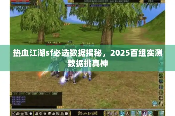 热血江湖sf必选数据揭秘，2025百组实测数据挑真神