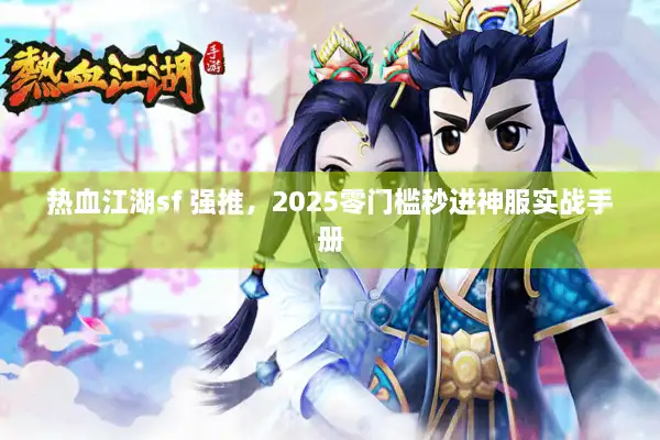 热血江湖sf 强推，2025零门槛秒进神服实战手册