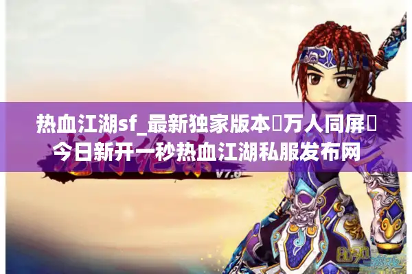 热血江湖sf_最新独家版本◁万人同屏▷今日新开一秒热血江湖私服发布网