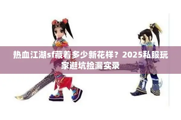 热血江湖sf藏着多少新花样？2025私服玩家避坑捡漏实录