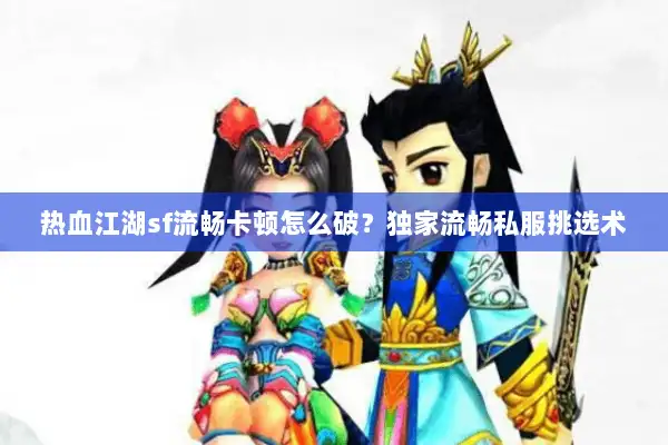 热血江湖sf流畅卡顿怎么破?独家流畅私服挑选术 热血江湖sf流畅卡顿怎么破?独家流畅私服挑选术
