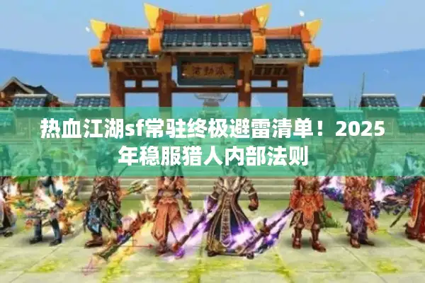 热血江湖sf常驻终极避雷清单!2025年稳服猎人内部法则 热血江湖sf常驻终极避雷清单!2025年稳服猎人内部法则