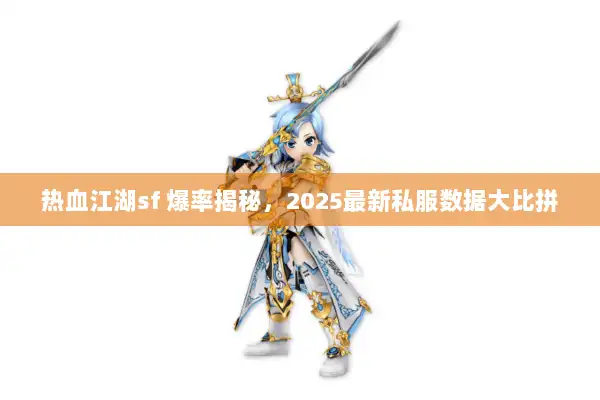 热血江湖sf 爆率揭秘，2025最新私服数据大比拼