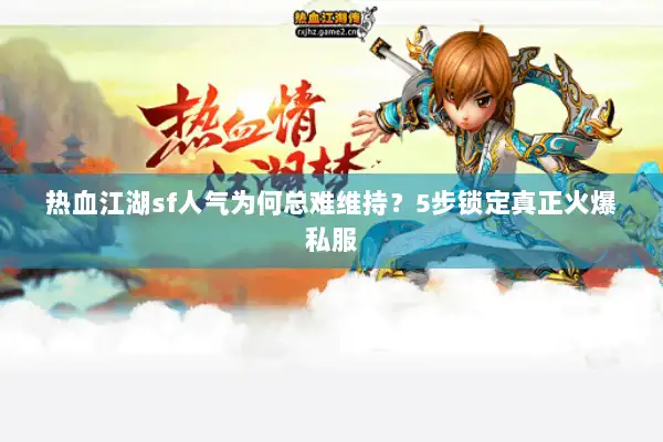 热血江湖sf人气为何总难维持?5步锁定真正火爆私服 热血江湖sf人气为何总难维持?5步锁定真正火爆私服