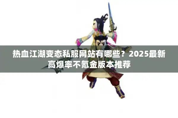 热血江湖变态私服网站有哪些？2025最新高爆率不氪金版本推荐