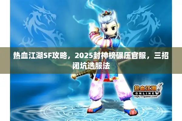 热血江湖SF攻略，2025封神榜碾压官服，三招闭坑选服法