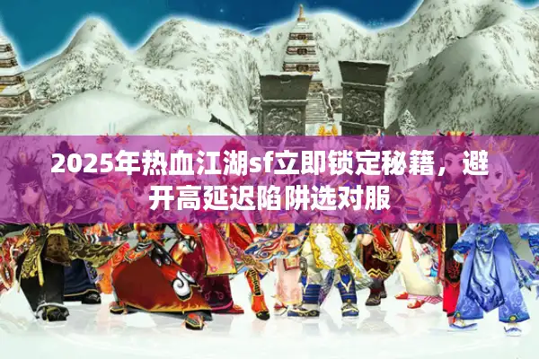 2025年热血江湖sf立即锁定秘籍，避开高延迟陷阱选对服