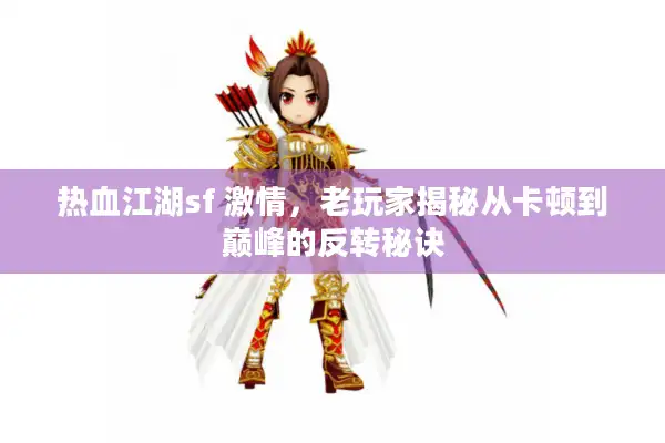 热血江湖sf 激情，老玩家揭秘从卡顿到巅峰的反转秘诀