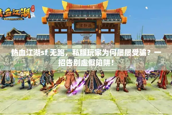 热血江湖sf 无跑，私服玩家为何屡屡受骗？一招告别虚假陷阱！