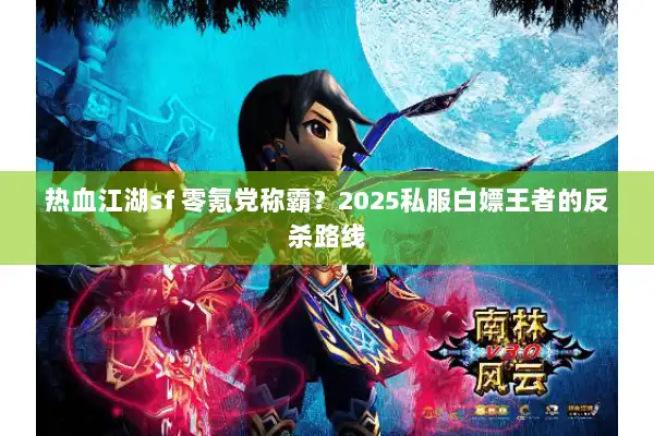 热血江湖sf 零氪党称霸?2025私服白嫖王者的反杀路线 热血江湖sf 零氪党称霸?2025私服白嫖王者的反杀路线