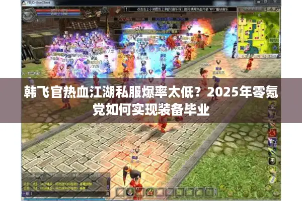 韩飞官热血江湖私服爆率太低？2025年零氪党如何实现装备毕业