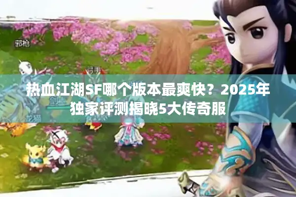 热血江湖SF哪个版本最爽快？2025年独家评测揭晓5大传奇服
