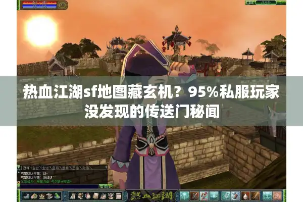 热血江湖sf地图藏玄机？95%私服玩家没发现的传送门秘闻