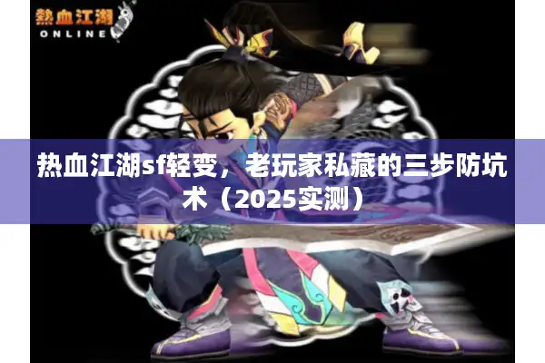 热血江湖sf轻变,老玩家私藏的三步防坑术(2025实测) 热血江湖sf轻变,老玩家私藏的三步防坑术(2025实测)