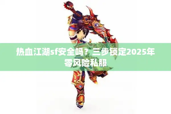 热血江湖sf安全吗？三步锁定2025年零风险私服