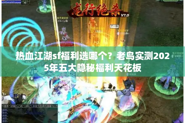 热血江湖sf福利选哪个？老鸟实测2025年五大隐秘福利天花板