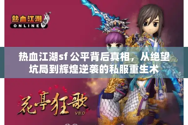 热血江湖sf 公平背后真相,从绝望坑局到辉煌逆袭的私服重生术 热血江湖sf 公平背后真相,从绝望坑局到辉煌逆袭的私服重生术