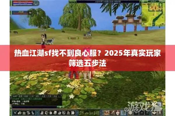 热血江湖sf找不到良心服？2025年真实玩家筛选五步法