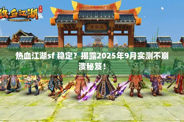 热血江湖sf 稳定?揭露2025年9月实测不崩溃秘笈! 热血江湖sf 稳定?揭露2025年9月实测不崩溃秘笈!