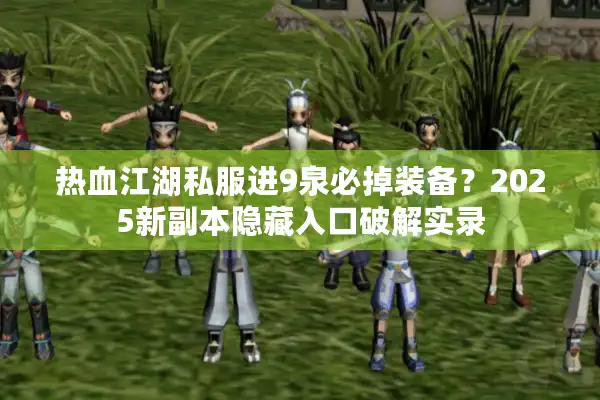 热血江湖私服进9泉必掉装备？2025新副本隐藏入口破解实录