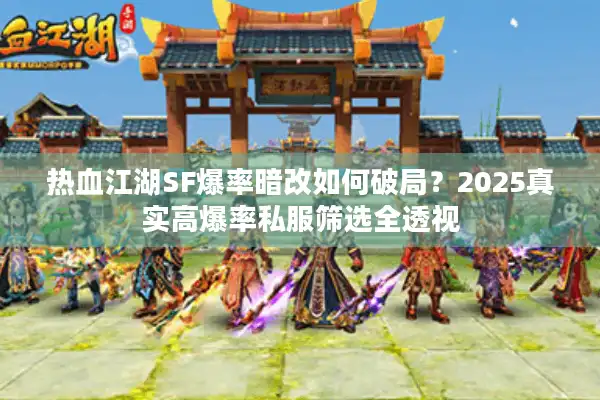 热血江湖SF爆率暗改如何破局？2025真实高爆率私服筛选全透视