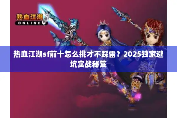 热血江湖sf前十怎么挑才不踩雷?2025独家避坑实战秘笈 热血江湖sf前十怎么挑才不踩雷?2025独家避坑实战秘笈