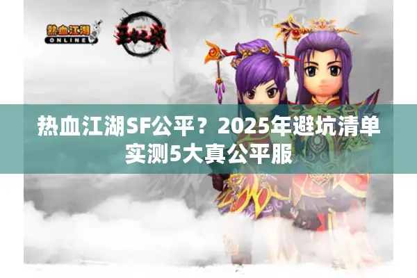 热血江湖SF公平？2025年避坑清单实测5大真公平服