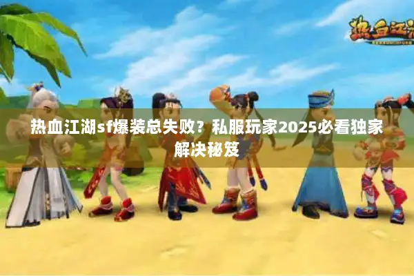 热血江湖sf爆装总失败？私服玩家2025必看独家解决秘笈