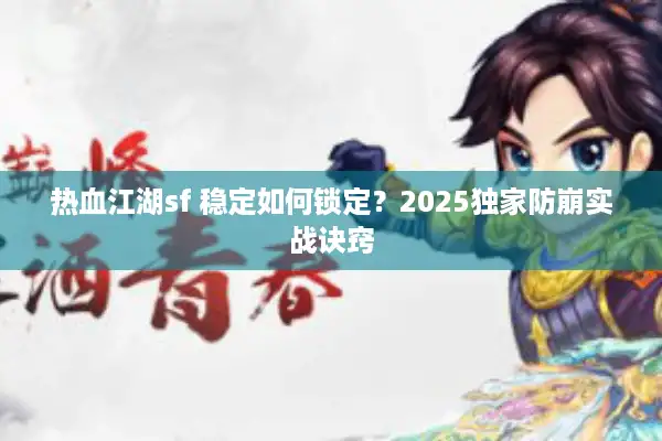 热血江湖sf 稳定如何锁定？2025独家防崩实战诀窍