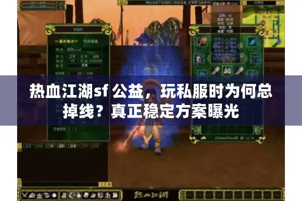 热血江湖sf 公益，玩私服时为何总掉线？真正稳定方案曝光