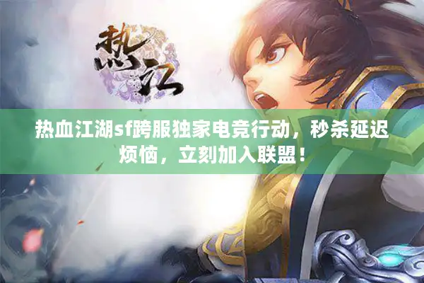 热血江湖sf跨服独家电竞行动,秒杀延迟烦恼,立刻加入联盟! 热血江湖sf跨服独家电竞行动,秒杀延迟烦恼,立刻加入联盟!