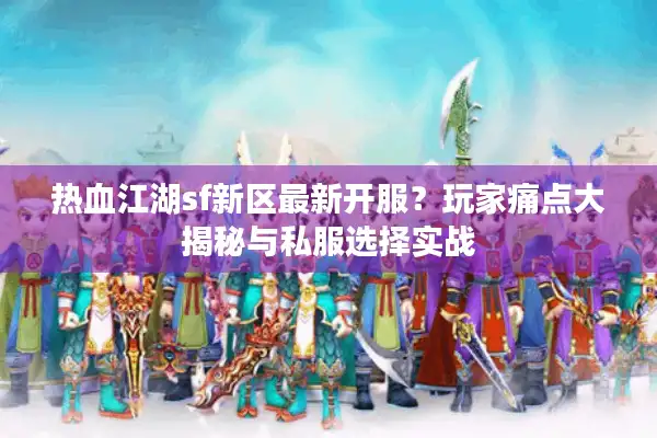 热血江湖sf新区最新开服？玩家痛点大揭秘与私服选择实战