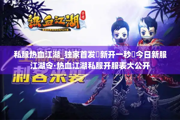 私服热血江湖_独家首发▷新开一秒◁今日新服江湖令·热血江湖私服开服表大公开