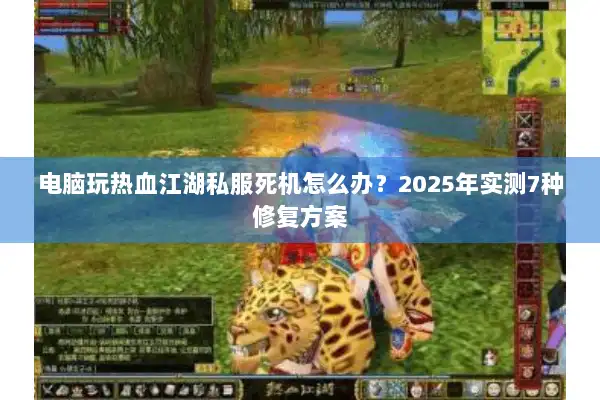 电脑玩热血江湖私服死机怎么办？2025年实测7种修复方案