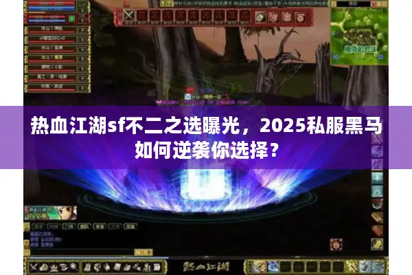 热血江湖sf不二之选曝光，2025私服黑马如何逆袭你选择？