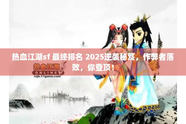 热血江湖sf 最终排名 2025逆袭秘笈,作弊者落败,你登顶! 热血江湖sf 最终排名 2025逆袭秘笈,作弊者落败,你登顶!