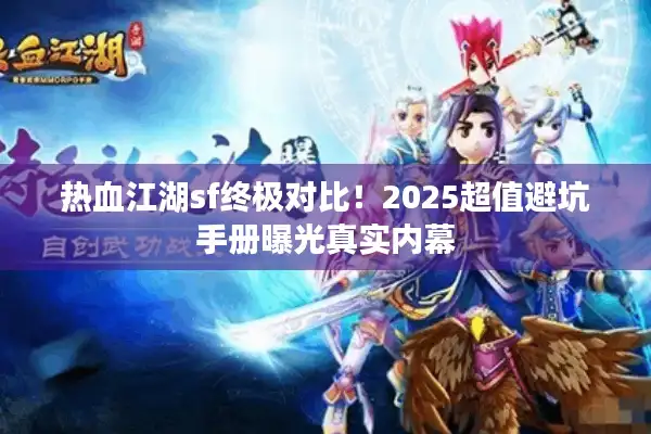热血江湖sf终极对比!2025超值避坑手册曝光真实内幕 热血江湖sf终极对比!2025超值避坑手册曝光真实内幕