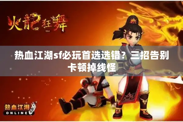 热血江湖sf必玩首选选错?三招告别卡顿掉线怪 热血江湖sf必玩首选选错?三招告别卡顿掉线怪