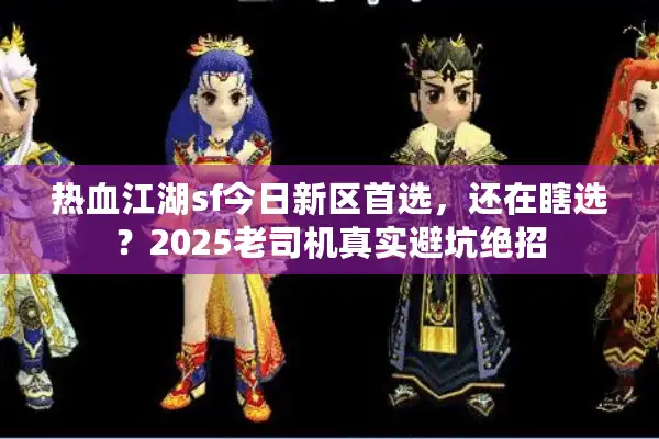 热血江湖sf今日新区首选,还在瞎选?2025老司机真实避坑绝招 热血江湖sf今日新区首选,还在瞎选?2025老司机真实避坑绝招