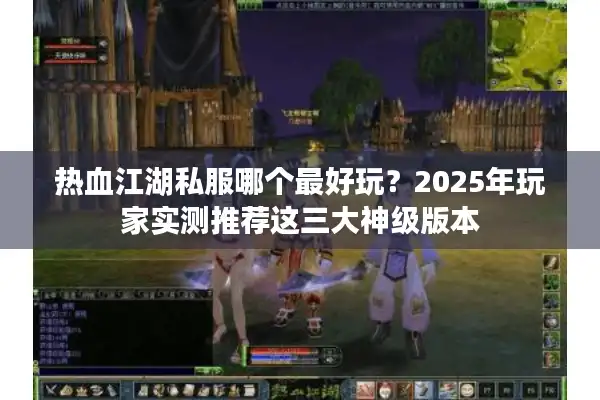 热血江湖私服哪个最好玩?2025年玩家实测推荐这三大神级版本 热血江湖私服哪个最好玩?2025年玩家实测推荐这三大神级版本