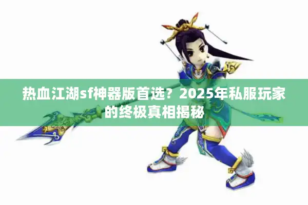 热血江湖sf神器版首选？2025年私服玩家的终极真相揭秘
