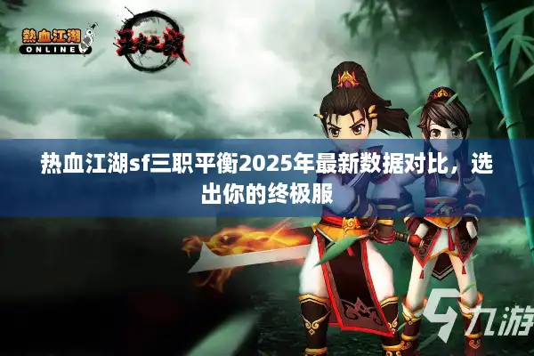 热血江湖sf三职平衡2025年最新数据对比,选出你的终极服 热血江湖sf三职平衡2025年最新数据对比,选出你的终极服