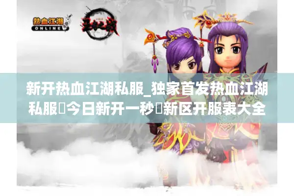 新开热血江湖私服_独家首发热血江湖私服▷今日新开一秒◁新区开服表大全