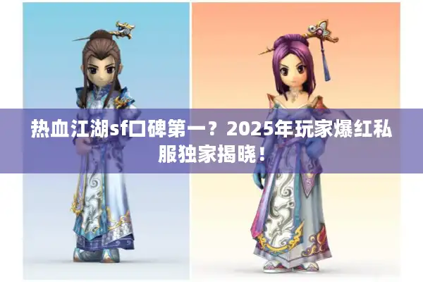热血江湖sf口碑第一？2025年玩家爆红私服独家揭晓！