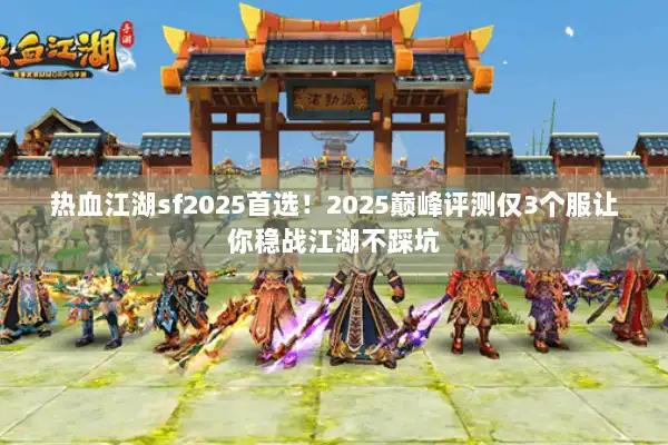 热血江湖sf2025首选！2025巅峰评测仅3个服让你稳战江湖不踩坑