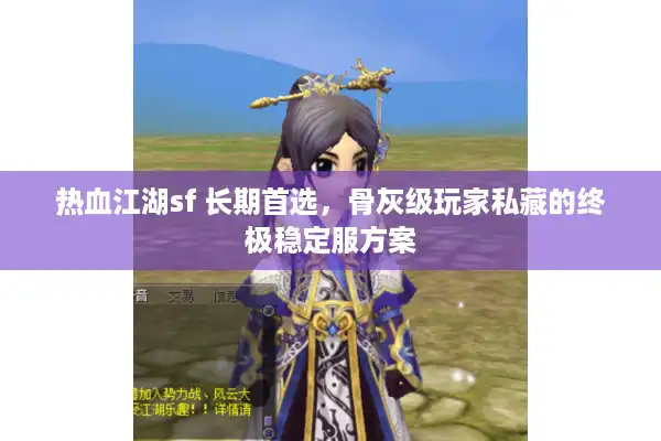 热血江湖sf 长期首选,骨灰级玩家私藏的终极稳定服方案 热血江湖sf 长期首选,骨灰级玩家私藏的终极稳定服方案