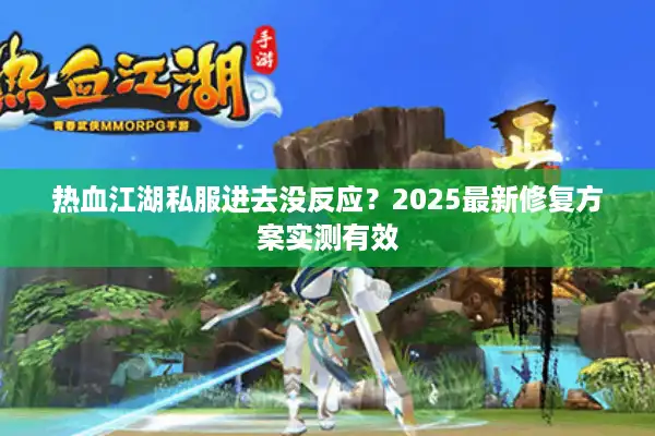 热血江湖私服进去没反应？2025最新修复方案实测有效