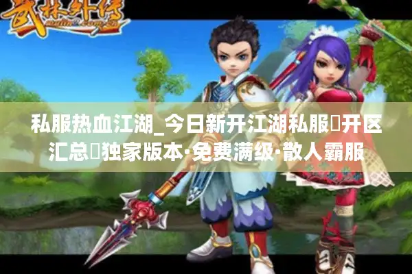 私服热血江湖_今日新开江湖私服▶开区汇总◀独家版本·免费满级·散人霸服 私服热血江湖_今日新开江湖私服▶开区汇总◀独家版本·免费满级·散人霸服