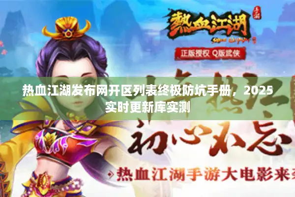 热血江湖发布网开区列表终极防坑手册，2025实时更新库实测
