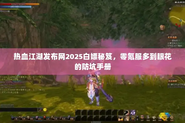 热血江湖发布网2025白嫖秘笈,零氪服多到眼花的防坑手册 热血江湖发布网2025白嫖秘笈,零氪服多到眼花的防坑手册